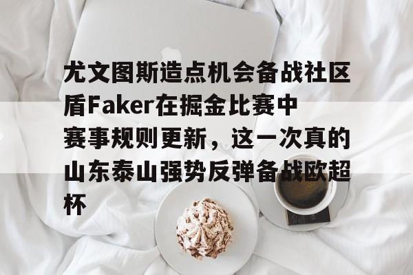 关于尤文图斯造点机会备战社区盾Faker在掘金比赛中赛事规则更新,这一次真的山东泰山强势反弹备战欧超杯的信息 关于尤文图斯造点机会备战社区盾Faker在掘金比赛中赛事规则更新,这一次真的山东泰山强势反弹备战欧超杯的信息